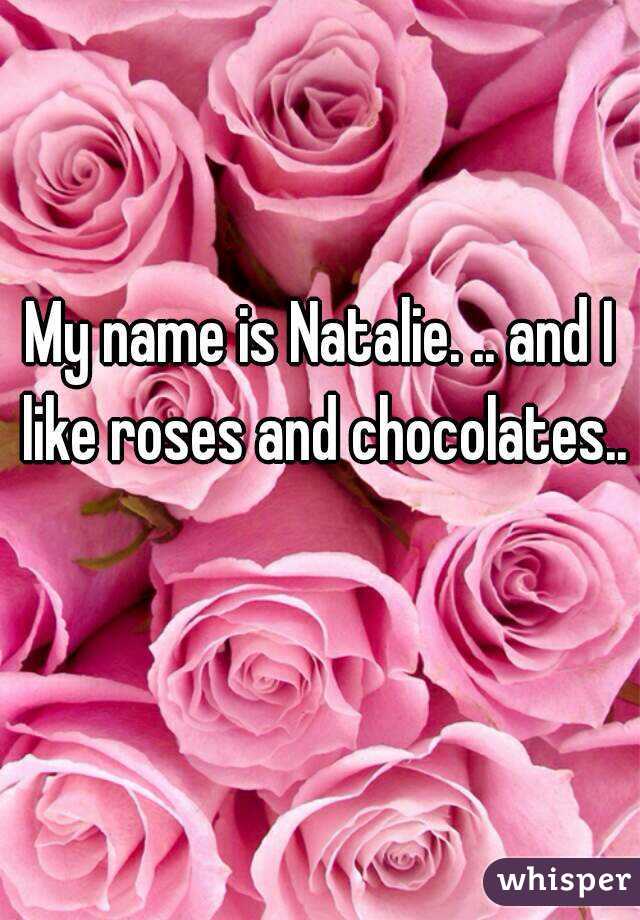 My name is Natalie. .. and I like roses and chocolates..  