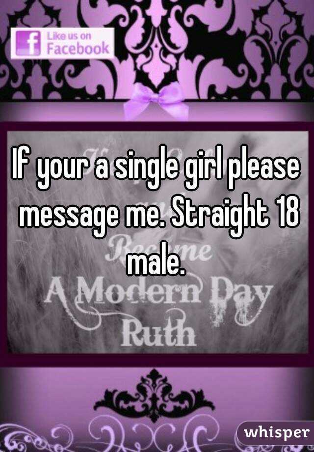 If your a single girl please message me. Straight 18 male. 