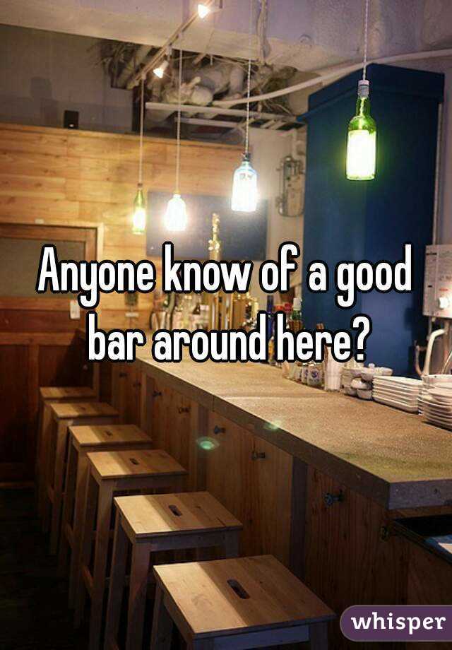 Anyone know of a good bar around here?