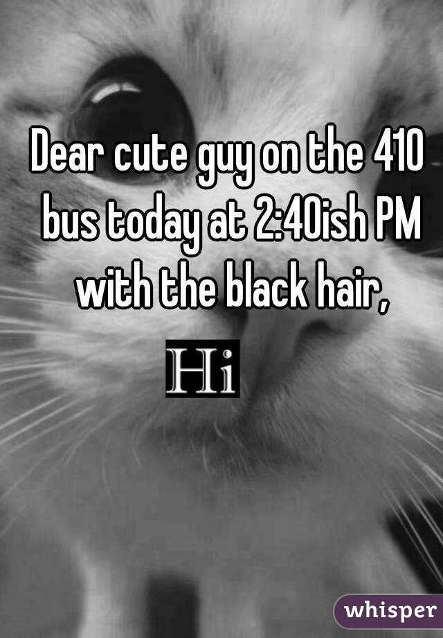 Dear cute guy on the 410 bus today at 2:40ish PM with the black hair,
