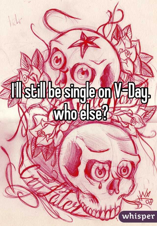 I'll still be single on V-Day. who else?
