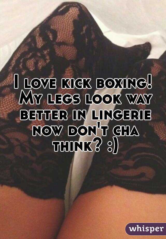 I love kick boxing! My legs look way better in lingerie now don't cha think? :)
