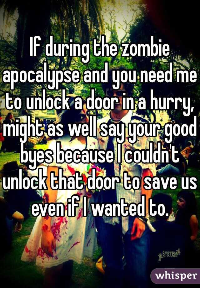 If during the zombie apocalypse and you need me to unlock a door in a hurry, might as well say your good byes because I couldn't unlock that door to save us even if I wanted to. 