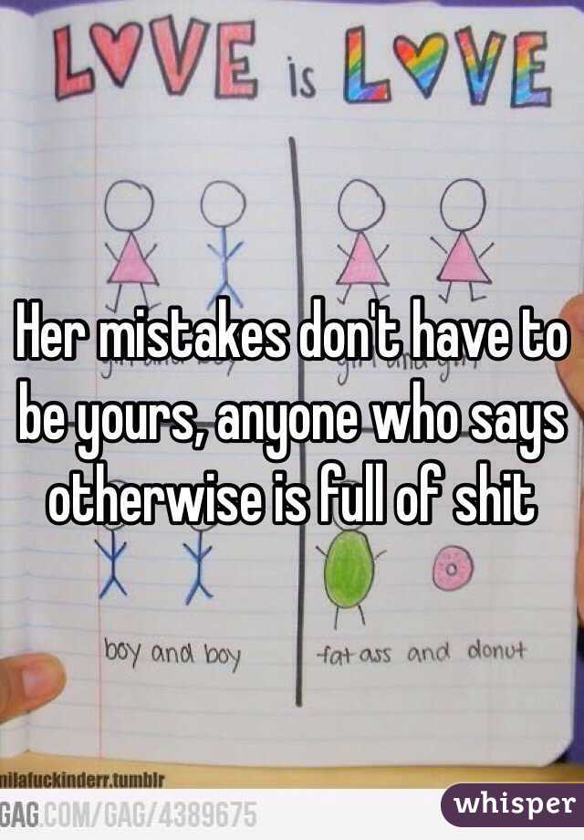 Her mistakes don't have to be yours, anyone who says otherwise is full of shit