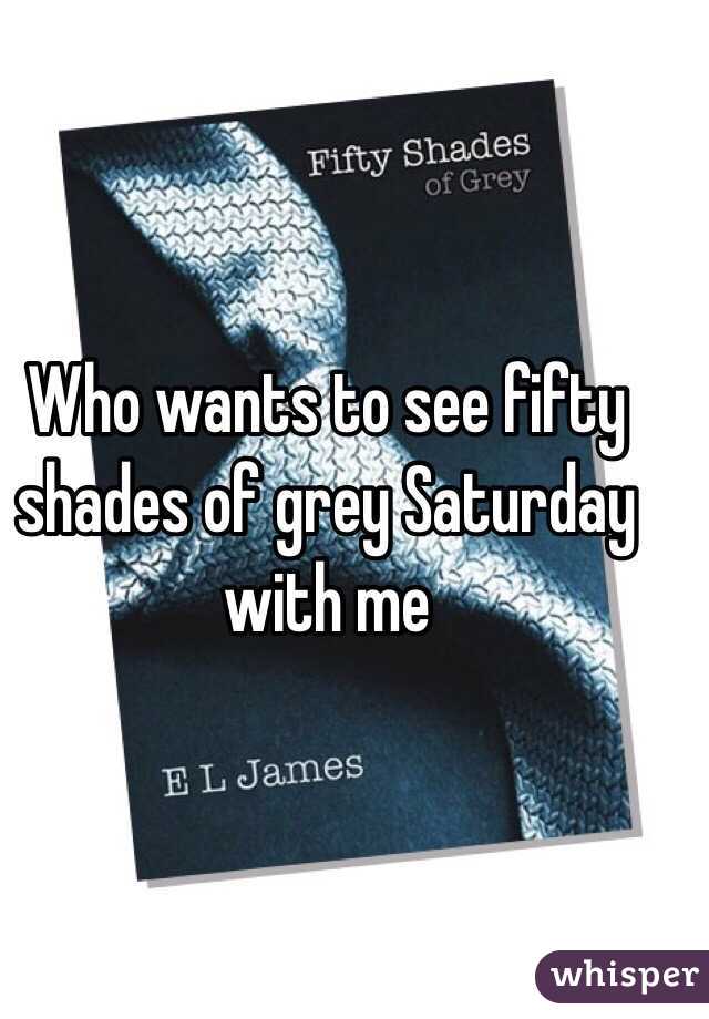 Who wants to see fifty shades of grey Saturday with me