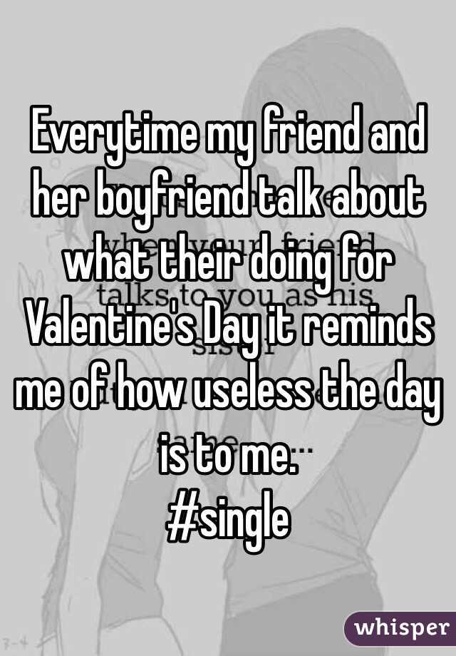 Everytime my friend and her boyfriend talk about what their doing for Valentine's Day it reminds me of how useless the day is to me. 
#single 