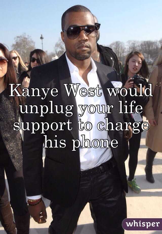 Kanye West would unplug your life support to charge his phone