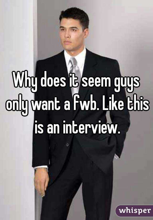 Why does it seem guys only want a fwb. Like this is an interview.
