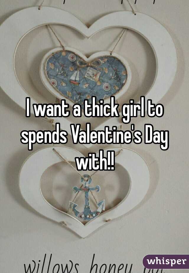 I want a thick girl to spends Valentine's Day with!!
