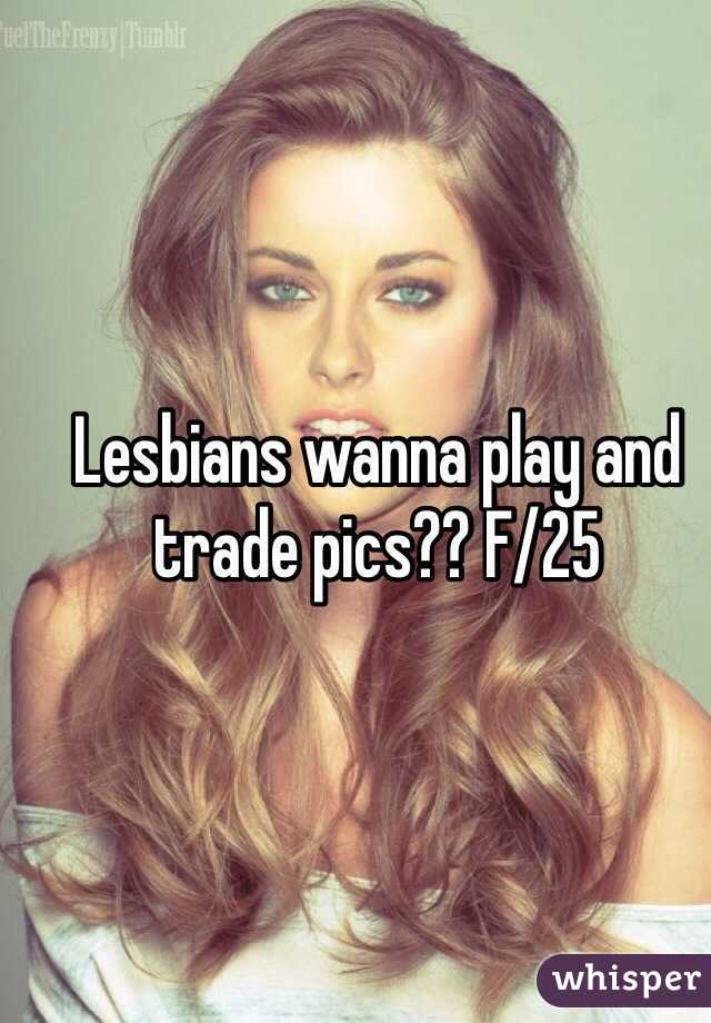 Lesbians wanna play and trade pics?? F/25 