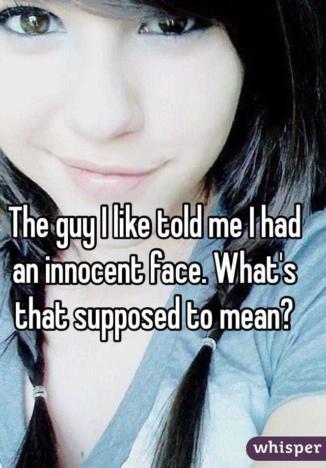 The guy I like told me I had an innocent face. What's that supposed to mean?
