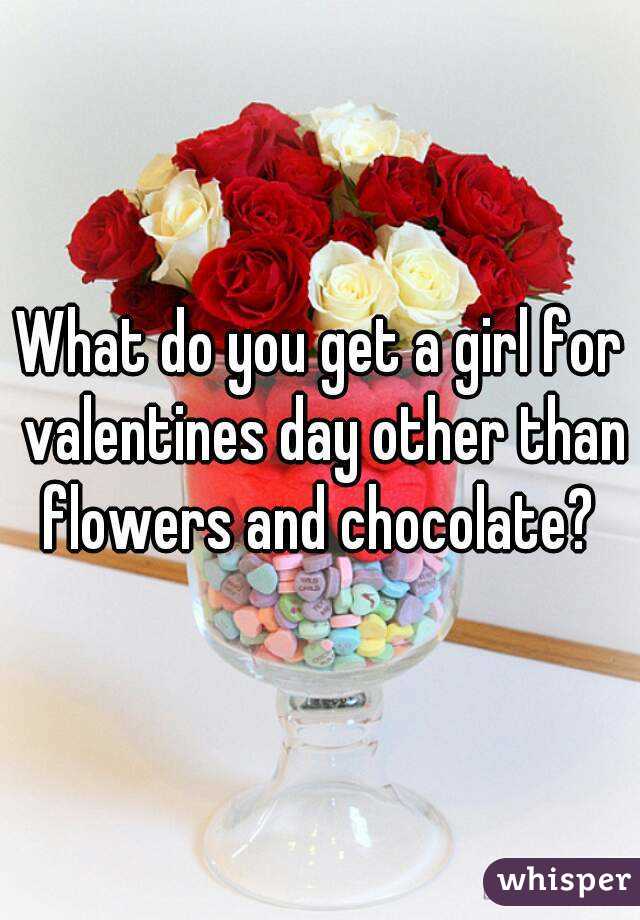 What do you get a girl for valentines day other than flowers and chocolate? 
