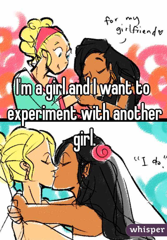 I'm a girl and I want to experiment with another girl.