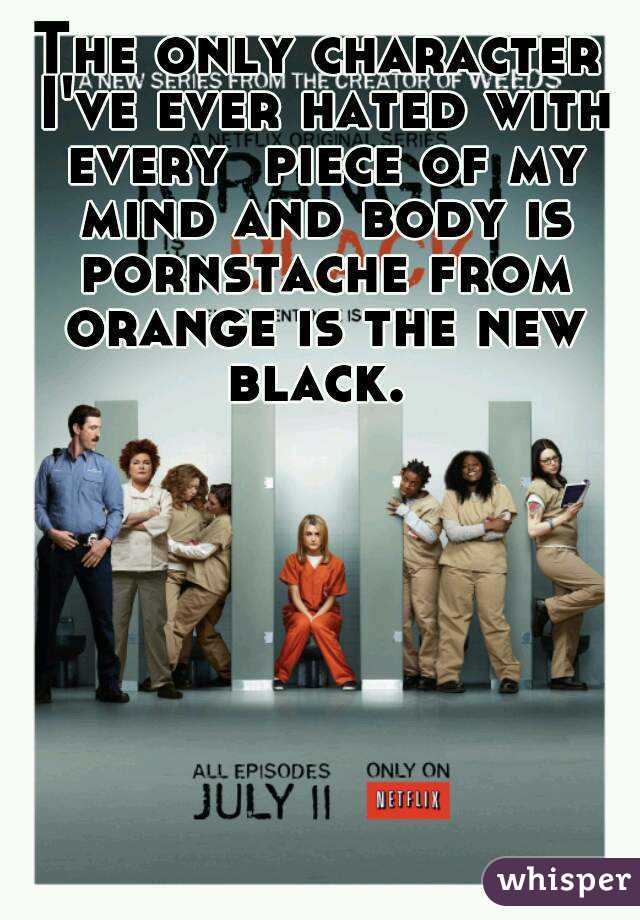 The only character I've ever hated with every  piece of my mind and body is pornstache from orange is the new black. 