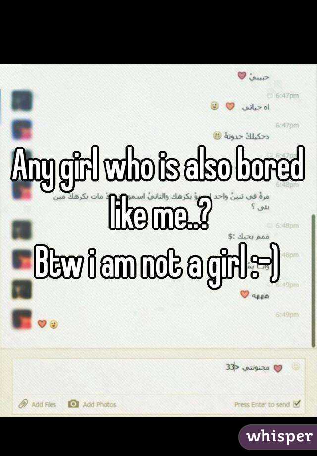 Any girl who is also bored like me..?
Btw i am not a girl :-)