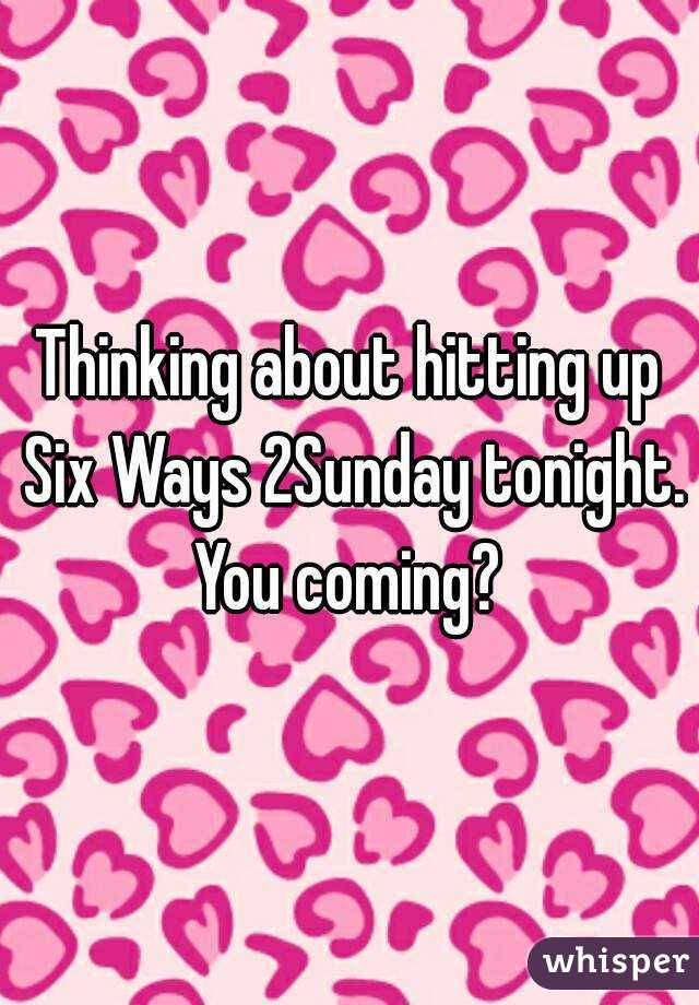 Thinking about hitting up Six Ways 2Sunday tonight. You coming? 