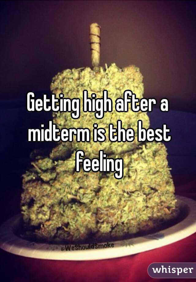 Getting high after a midterm is the best feeling