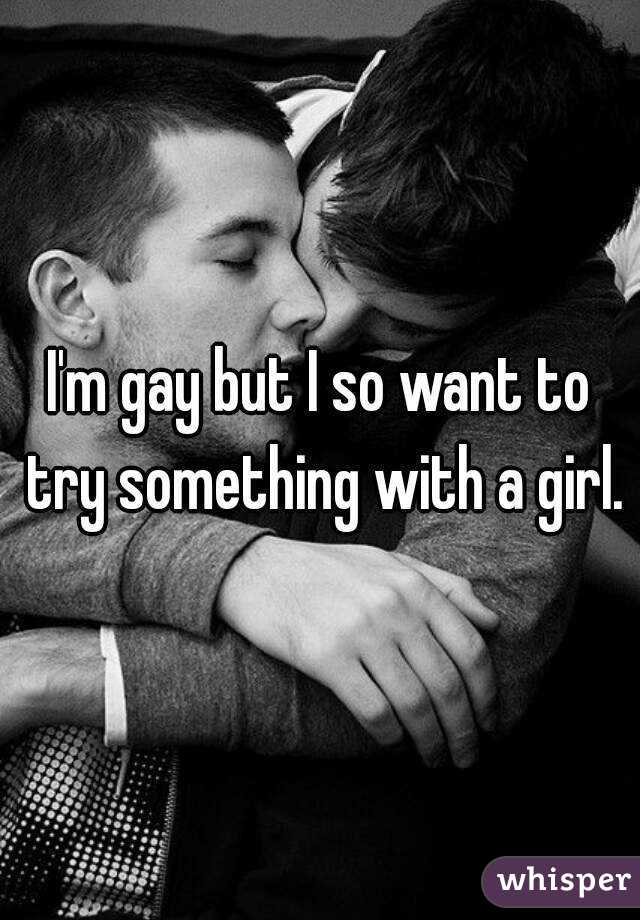 I'm gay but I so want to try something with a girl.