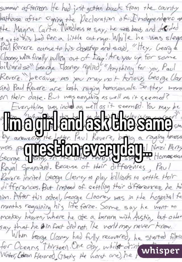 I'm a girl and ask the same question everyday...