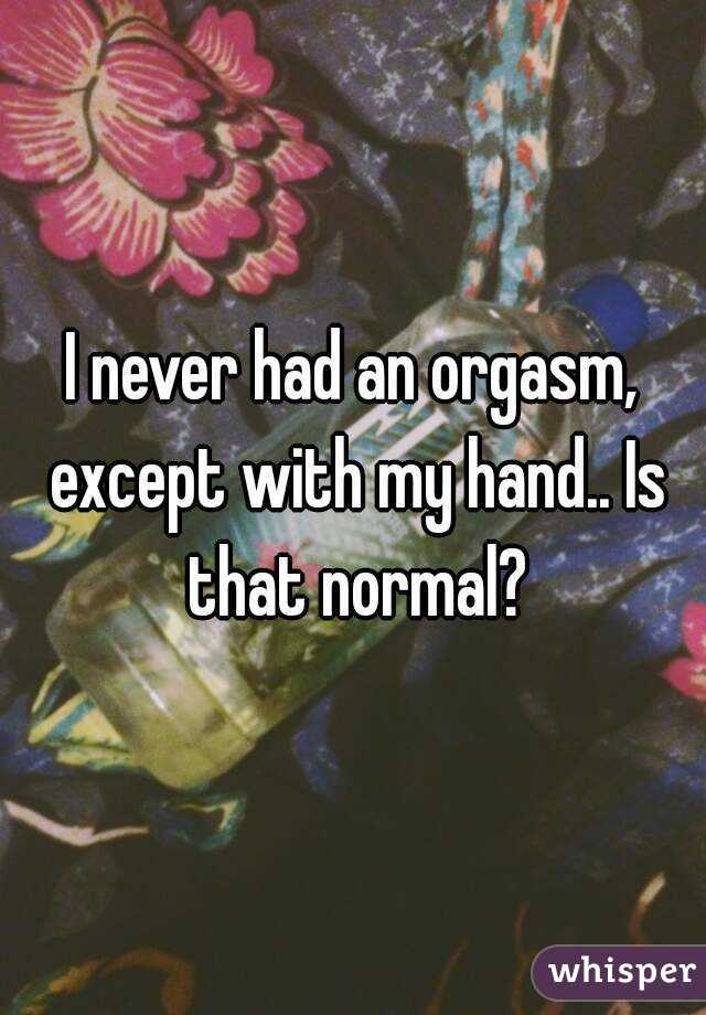 I never had an orgasm, except with my hand.. Is that normal?