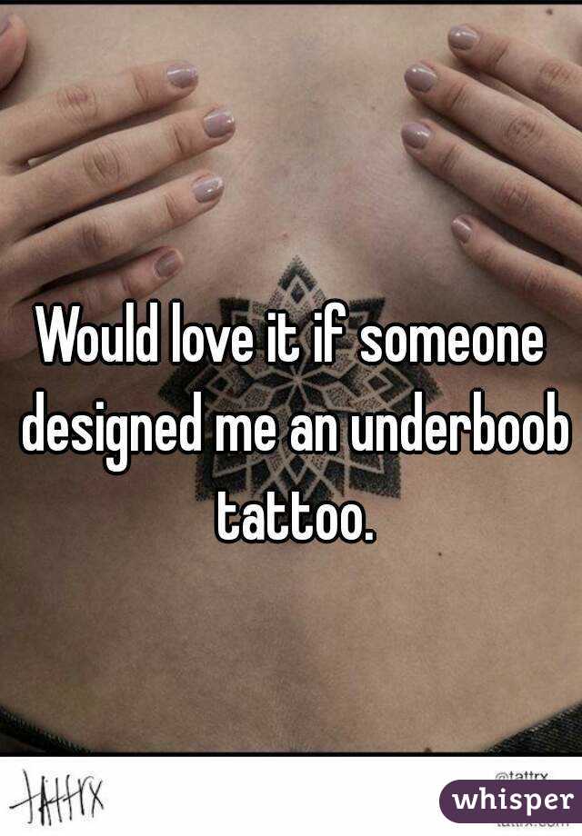 Would love it if someone designed me an underboob tattoo.