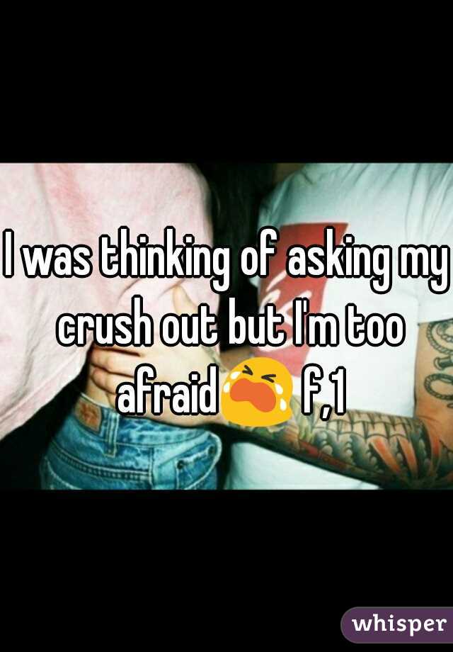 I was thinking of asking my crush out but I'm too afraid😭 f,15