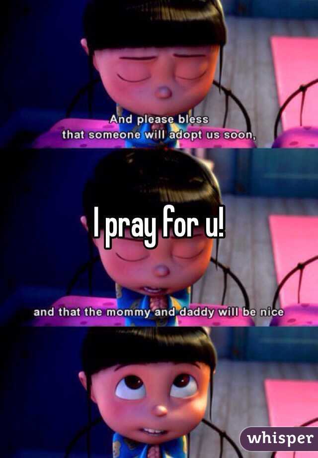 I pray for u!