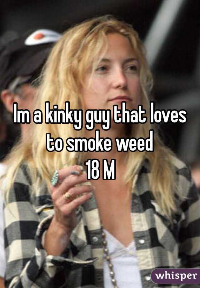 Im a kinky guy that loves to smoke weed
18 M