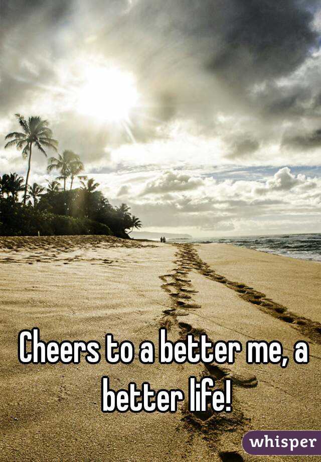 Cheers to a better me, a better life!