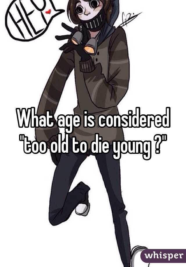 What age is considered "too old to die young ?"