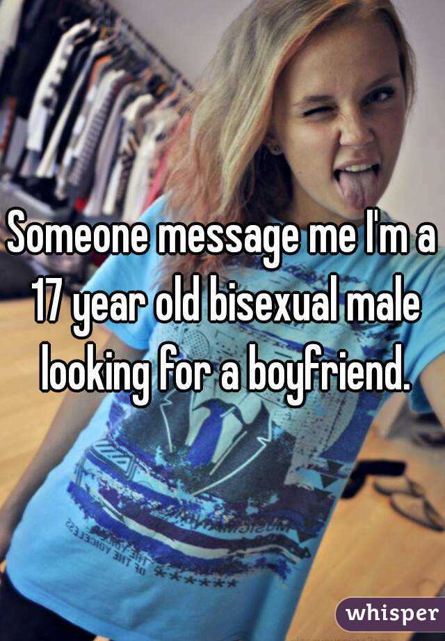 Someone message me I'm a 17 year old bisexual male looking for a boyfriend.