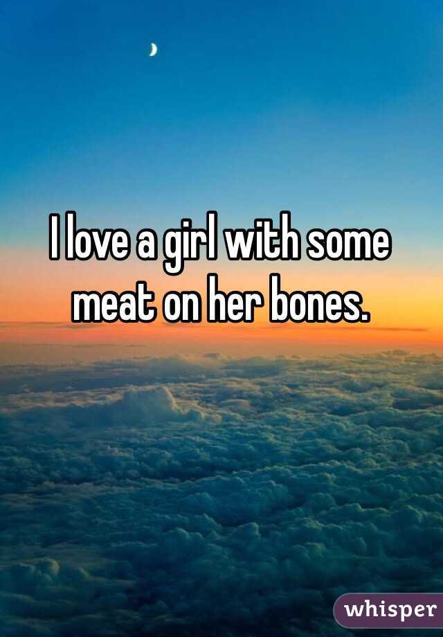 I love a girl with some meat on her bones.