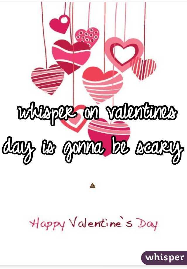  whisper on valentines day is gonna be scary 💩