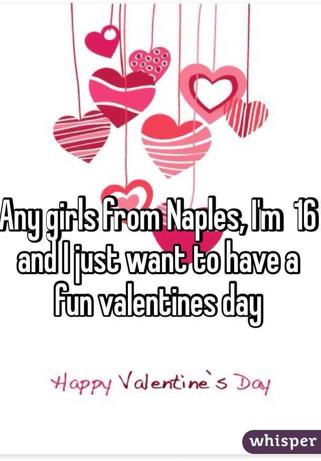 Any girls from Naples, I'm  16 and I just want to have a fun valentines day