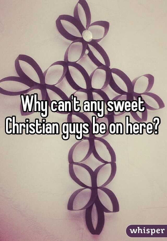 Why can't any sweet Christian guys be on here? 