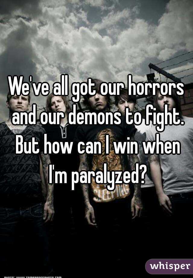 We've all got our horrors and our demons to fight. But how can I win when I'm paralyzed?