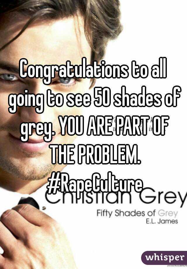 Congratulations to all going to see 50 shades of grey. YOU ARE PART OF THE PROBLEM. #RapeCulture