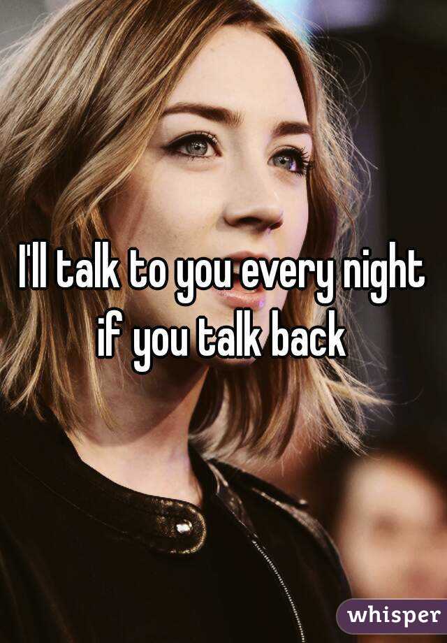 I'll talk to you every night if you talk back 