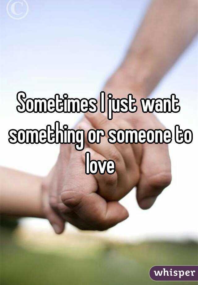 Sometimes I just want something or someone to love