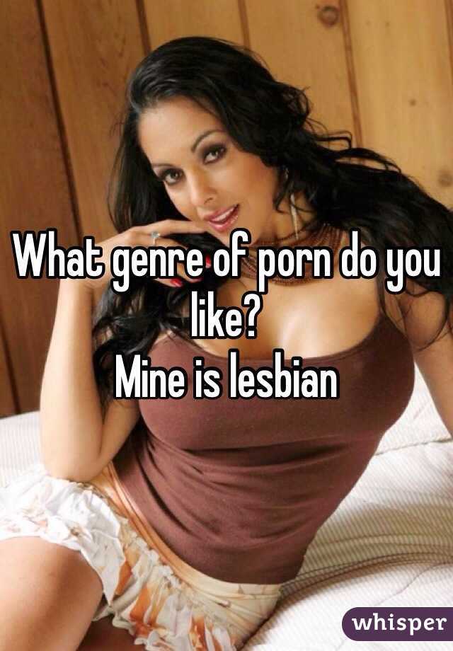 What genre of porn do you like? 
Mine is lesbian 