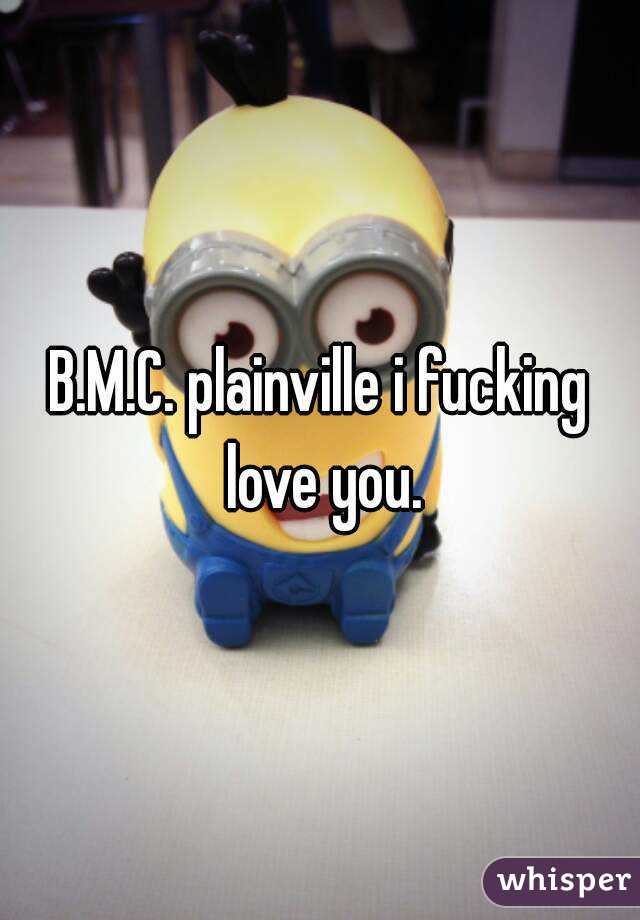 B.M.C. plainville i fucking love you.
