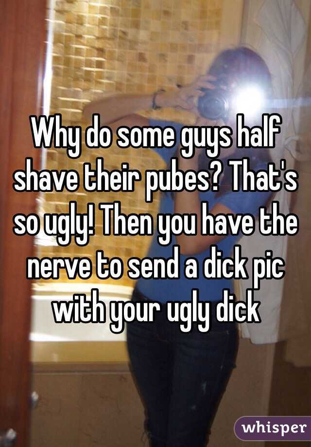 Why do some guys half shave their pubes? That's so ugly! Then you have the nerve to send a dick pic with your ugly dick