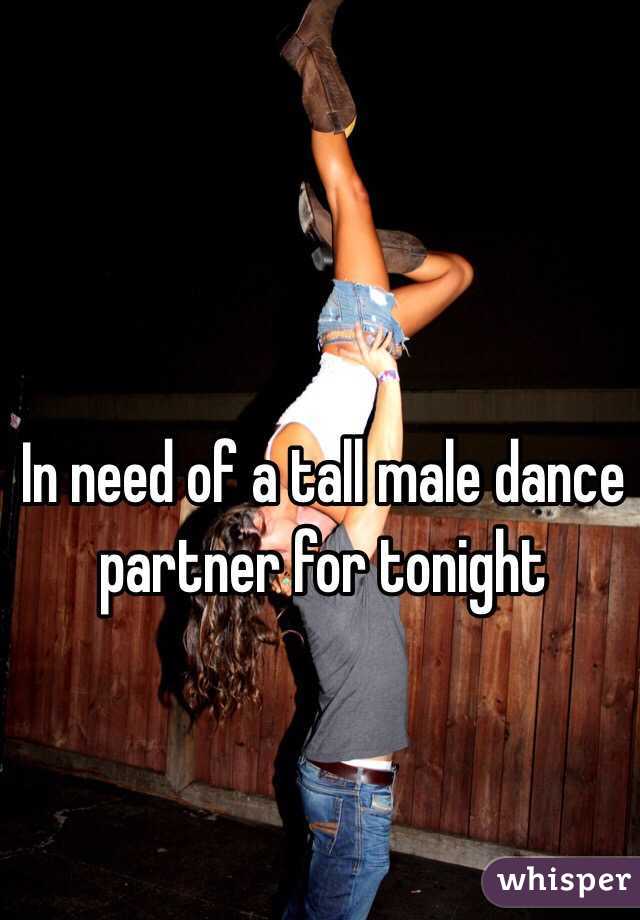 In need of a tall male dance partner for tonight
