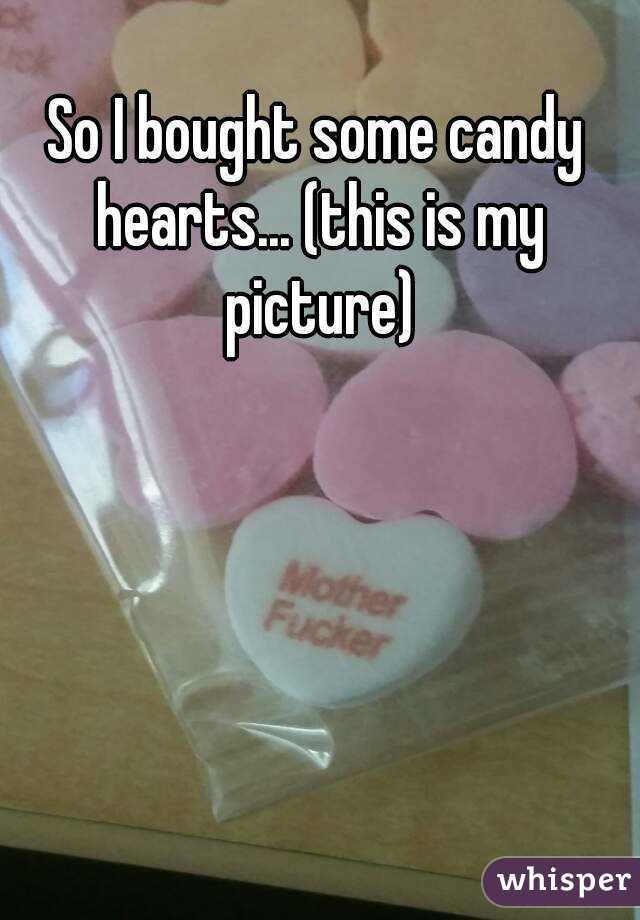 So I bought some candy hearts... (this is my picture)