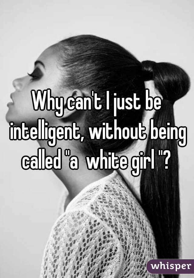 Why can't I just be intelligent, without being called "a  white girl "? 