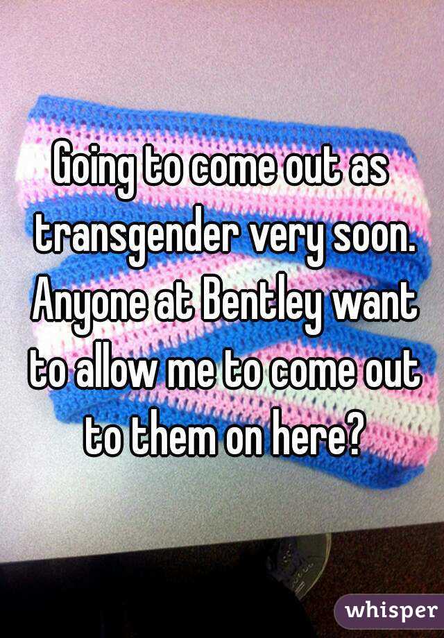 Going to come out as transgender very soon. Anyone at Bentley want to allow me to come out to them on here?