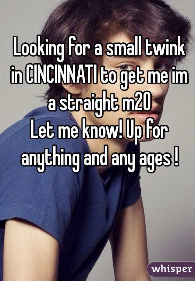 Looking for a small twink in CINCINNATI to get me im  a straight m20
Let me know! Up for anything and any ages ! 