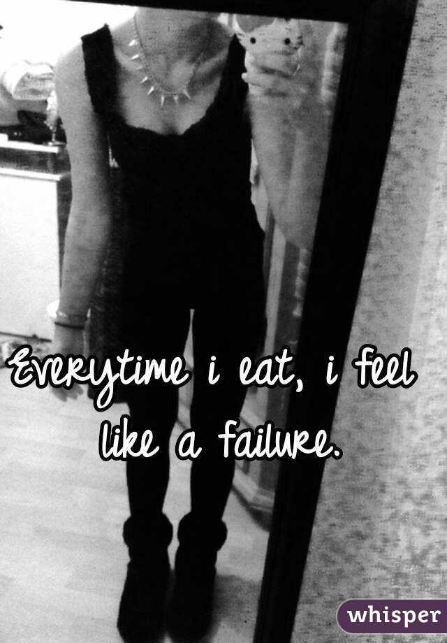 Everytime i eat, i feel like a failure.
