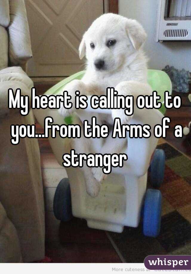My heart is calling out to you...from the Arms of a stranger 