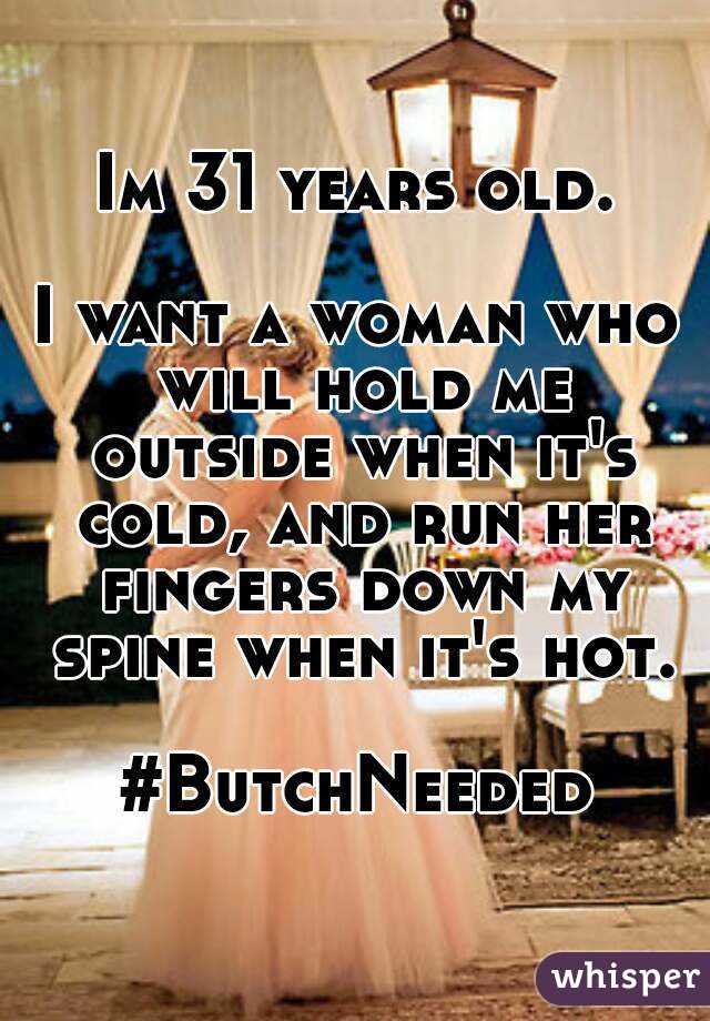 Im 31 years old.

I want a woman who will hold me outside when it's cold, and run her fingers down my spine when it's hot.

#ButchNeeded